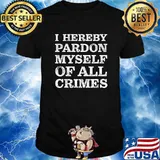 I Hereby Pardon Myself Of All Crimes Donald Trump Shirt