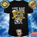 I Just Want To Drink Beer And Watch Guy Martin Motorcycle Racer Shirt