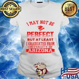 I May Not Be Oerfect But At Least I Graduted From University Of Arizona Association Shirt Ladies tee