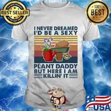 I Never Dreamed I’d Be A Sexy Plant Daddy But Here I Am Killin’ It Vintage Shirt