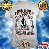 I Never Dreamed I’d End Up Freakin Grandpa But Here I Am Living The Dream Granddaughter Shirt