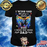 I Wish God Didn’t Need You In Heaven Because I Need You Here Dad Butterflies Father’s Day Shirt