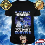 If We Don't Drive You Don’t Survive Trucker Shirt