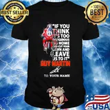 If You Think It’s Too Dangerous Go Home Lawn And Leave Us To It’ Guy Martin Motorcycle Racer Signature Shirt