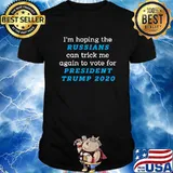 I’m Hoping The Russians Can Trick Me Again To Vote For President Trump 2020 Shirt