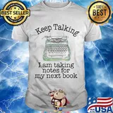 Keep Talking I Am Taking Notes For My Next Book Text Editor Shirt