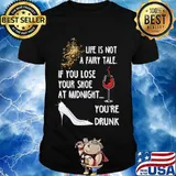 Life Is Not A Fairy Tale If You Lose Your Shoe At Midnight You’re Drunk Wine Shirt