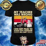 My Teacher Was Wrong I Do Get Paid To Stare Out Window All Day Trucker Vintage Shirt