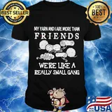 My Yarn And I Are More Than Friends We’re Like A Really Small Gang Shirt