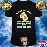 Never Thought I’d Be Wearing A Avocado But Here We Are Shirt