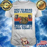 Not To Brag But I Totally Got Out Of Bed Today Sloth Weight Lifting Vintage Shirt
