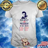 Rick Astley For President he will never Shirt