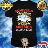 Some Girls Play House Real Women Deliver Stuff Shirt