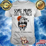 Some Moms Cuss Too Much It's Me I'm Some Moms Skull Shirt