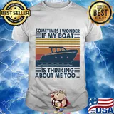 Sometimes I Wonder If My Boat Is Thinking About Me Too Vintage Shirt