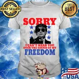 Sorry I Can't Hear You Over The Sound Of My Freedom Donald Trump Sunglasses Shirt