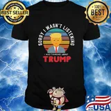 Sorry I Wasn’t Listening I Was Thinking A Bout Trump Election Vintage Essential Shirt
