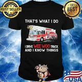 That’s What I Do I Drive We Woo Truck And I Know Things Firetruck Shirt