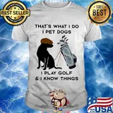 That’s What I Do I Pet Dogs I Play Golf I Know Thing Quote Shirt
