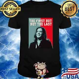The First But Not The Last Kamala Harris President Shirt