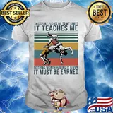 This Sport Pushes Me To My Limits It Teaches Me Nothing Worth Having Is Given IT Must Be Earned Wrestling Shirt