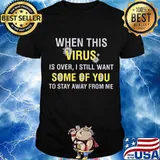 When This Virus Is Over I Still Want Some Of You To Stay Away From Me Covid 19 Shirt