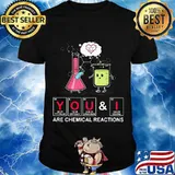 You And I Are Chemical Reactions Element Shirt