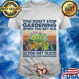 You Don’t Stop Grardening When You Get Old You Get Old When You Stop Gardening Farm Vintage Shirt