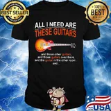All I Need Are These Guitars And Those Other Guitars Music Shirt