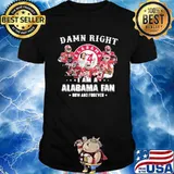 Damn Right I Am A Alabama Fan Now And Forever Team Football Shirt