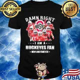 Damn Right I Am A Buckeyes Fan Now And Forevers Stars Shirt