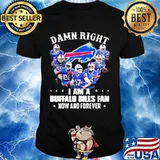 Damn Right I Am A Buffalo Bills Fan Now And Forever Shirt