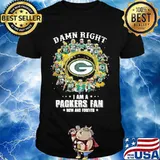 Damn Right I Am A Packers Fan Now And Forever Shirt