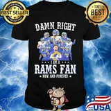 Damn Right I Am A Rams Fan Now And Forever Stars Shirt