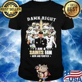 Damn Right I Am A Saints Fan Now And Forever Stars Shirt