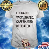 Educated Vaccinated Caffeinate Dedicated Shirt