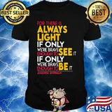 For There Is Always Light Wnough To See It We’re Brave Be It Amana Gorman Shirt