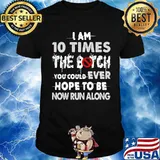 I Am 10 Times The Botch You Could Ever Hope To Be Now Run Along Shirt