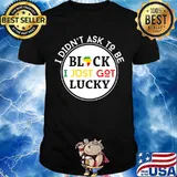 I Didn't Ask To Be Black I Just Got Lucky Shirt