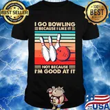 I Go Bowling Because I Like It Not Because I’m Good At It Vintage Shirt