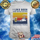 I Like Beer And Drag Racing And Maybe 3 People Vintage Shirt