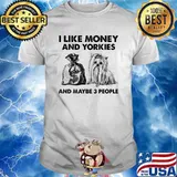 I Like Money And Yorkies And Maybe Three People Shirt