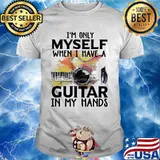 I'm Only Myself When I Have A Guitar In My Hands Shirt