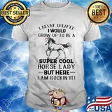 I Never Dreamed I Would Grow Up To Be A Super Cool Horse Lady But Here I Am Rockin’ It Shirt