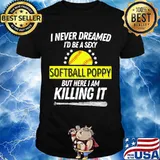 I Never Dreamed I’d Be A Sexy Softball Poppy But Here I Am Killing It Stars Shirt