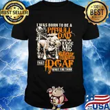 I Was Born To Be A Pitbull Dad Before You Judge Me Please Understand That I Dgaf What You Think Shirt