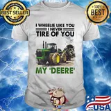 I Wheele Like You I Never Tire Of You My Deere Trucker Shirt