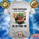 I Wish Everything Was As Easy As Getting Fat Baby Yoda Eating Noodle Shirt