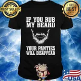 If You Rub My Beard Your Panties Will Disappear Shirt