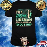 I’m A Retired Lineman Stop Asking Me To Do Stuff Shirt